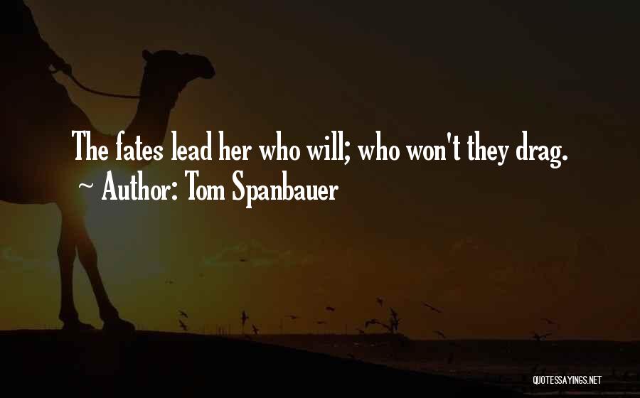 Tom Spanbauer Quotes: The Fates Lead Her Who Will; Who Won't They Drag.