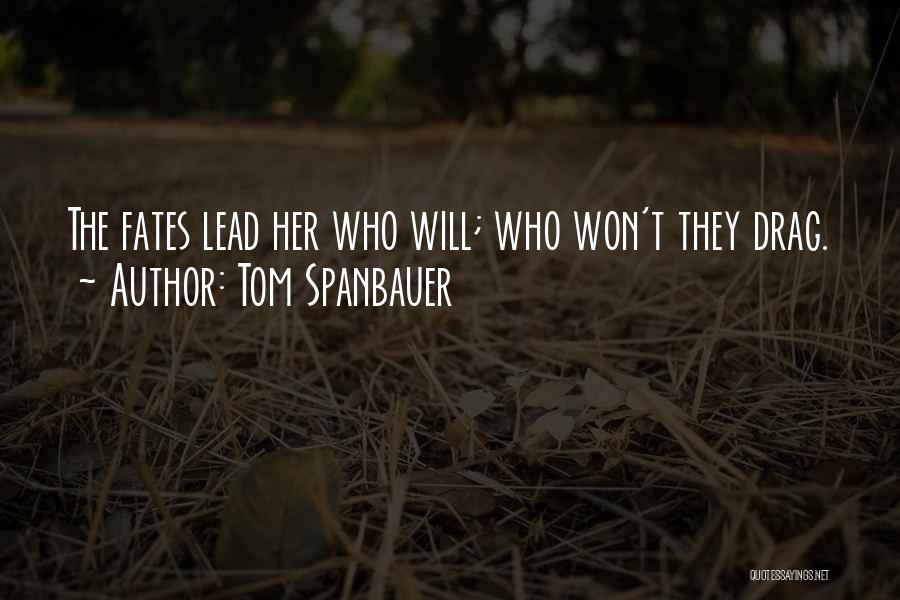 Tom Spanbauer Quotes: The Fates Lead Her Who Will; Who Won't They Drag.