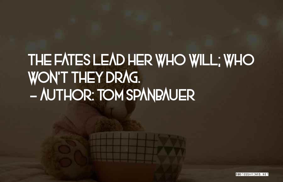 Tom Spanbauer Quotes: The Fates Lead Her Who Will; Who Won't They Drag.