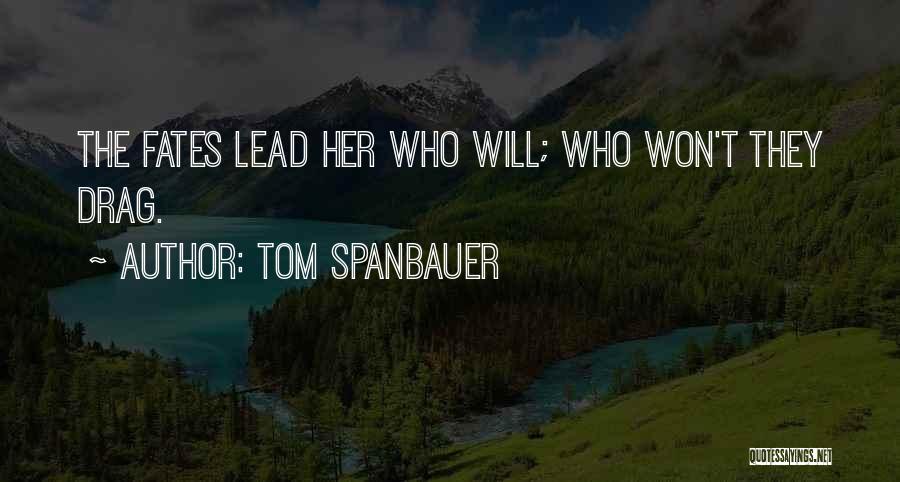 Tom Spanbauer Quotes: The Fates Lead Her Who Will; Who Won't They Drag.