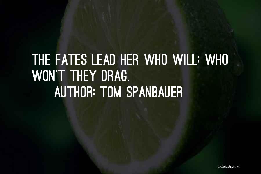 Tom Spanbauer Quotes: The Fates Lead Her Who Will; Who Won't They Drag.