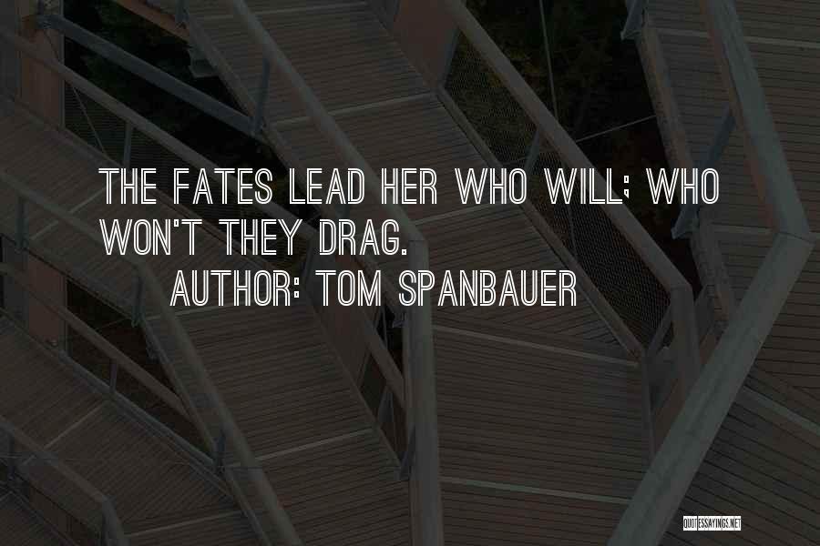 Tom Spanbauer Quotes: The Fates Lead Her Who Will; Who Won't They Drag.