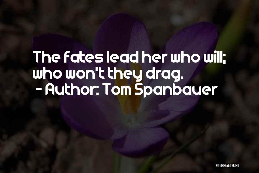 Tom Spanbauer Quotes: The Fates Lead Her Who Will; Who Won't They Drag.