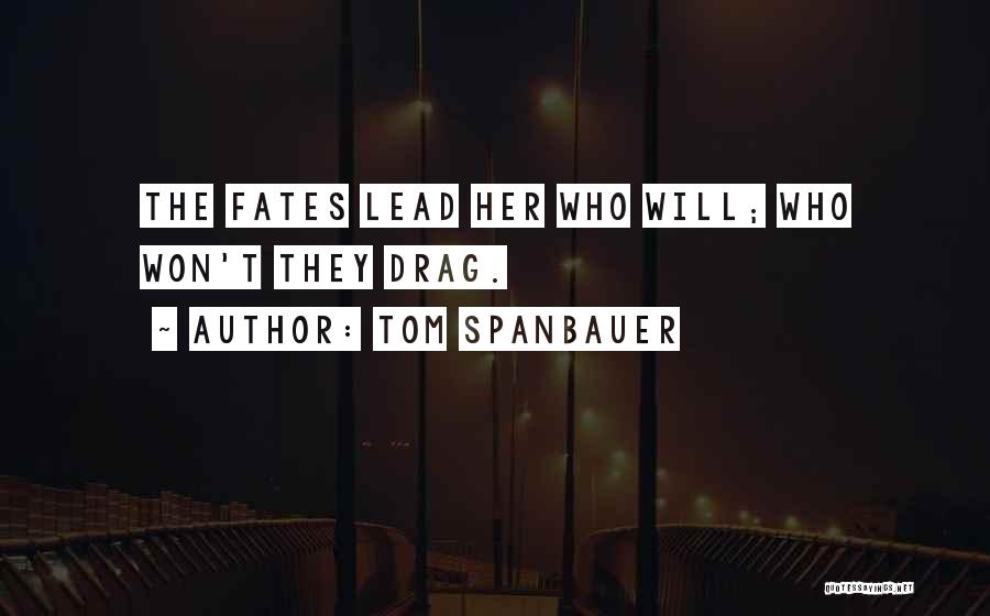 Tom Spanbauer Quotes: The Fates Lead Her Who Will; Who Won't They Drag.