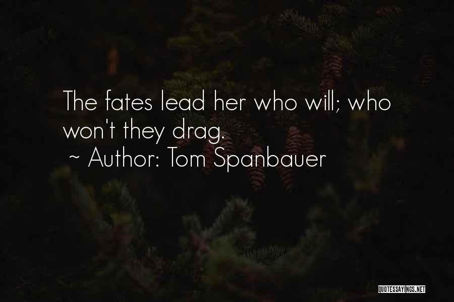 Tom Spanbauer Quotes: The Fates Lead Her Who Will; Who Won't They Drag.