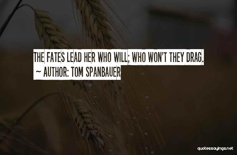 Tom Spanbauer Quotes: The Fates Lead Her Who Will; Who Won't They Drag.