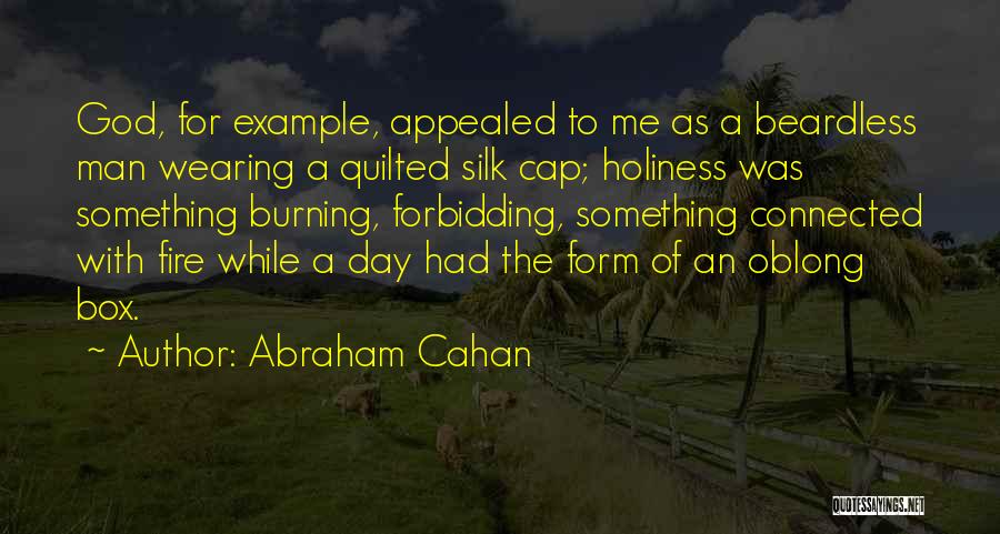 Abraham Cahan Quotes: God, For Example, Appealed To Me As A Beardless Man Wearing A Quilted Silk Cap; Holiness Was Something Burning, Forbidding,