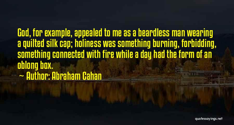 Abraham Cahan Quotes: God, For Example, Appealed To Me As A Beardless Man Wearing A Quilted Silk Cap; Holiness Was Something Burning, Forbidding,