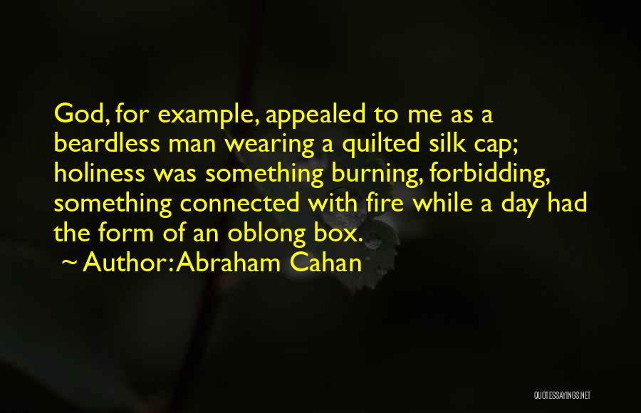 Abraham Cahan Quotes: God, For Example, Appealed To Me As A Beardless Man Wearing A Quilted Silk Cap; Holiness Was Something Burning, Forbidding,