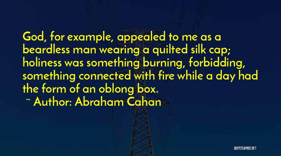 Abraham Cahan Quotes: God, For Example, Appealed To Me As A Beardless Man Wearing A Quilted Silk Cap; Holiness Was Something Burning, Forbidding,