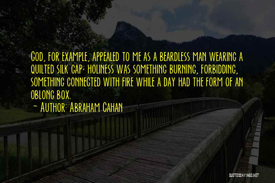 Abraham Cahan Quotes: God, For Example, Appealed To Me As A Beardless Man Wearing A Quilted Silk Cap; Holiness Was Something Burning, Forbidding,