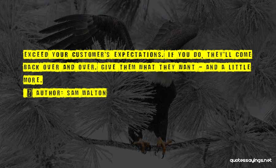 Sam Walton Quotes: Exceed Your Customer's Expectations. If You Do, They'll Come Back Over And Over. Give Them What They Want - And