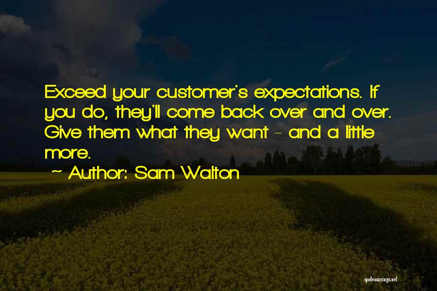 Sam Walton Quotes: Exceed Your Customer's Expectations. If You Do, They'll Come Back Over And Over. Give Them What They Want - And