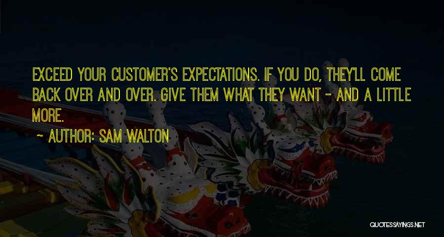 Sam Walton Quotes: Exceed Your Customer's Expectations. If You Do, They'll Come Back Over And Over. Give Them What They Want - And