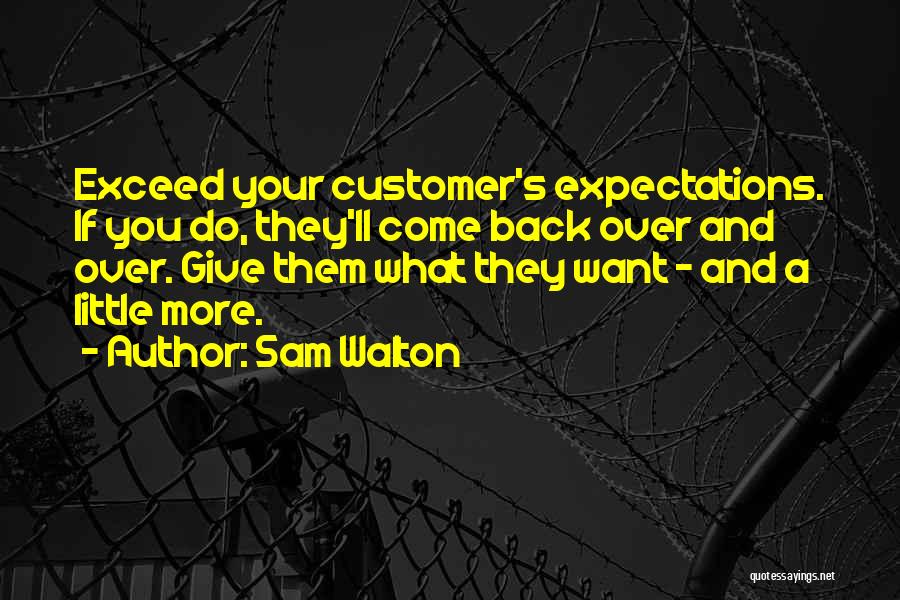 Sam Walton Quotes: Exceed Your Customer's Expectations. If You Do, They'll Come Back Over And Over. Give Them What They Want - And