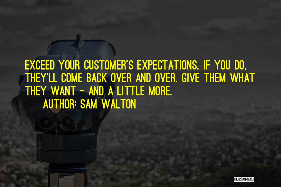 Sam Walton Quotes: Exceed Your Customer's Expectations. If You Do, They'll Come Back Over And Over. Give Them What They Want - And