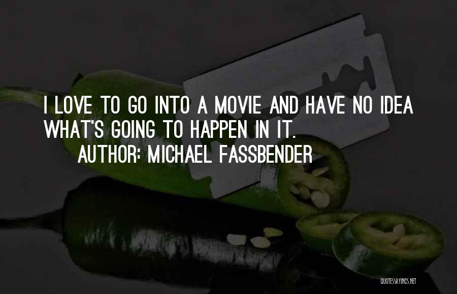 Michael Fassbender Quotes: I Love To Go Into A Movie And Have No Idea What's Going To Happen In It.