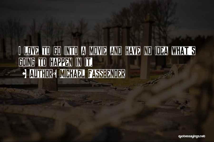 Michael Fassbender Quotes: I Love To Go Into A Movie And Have No Idea What's Going To Happen In It.