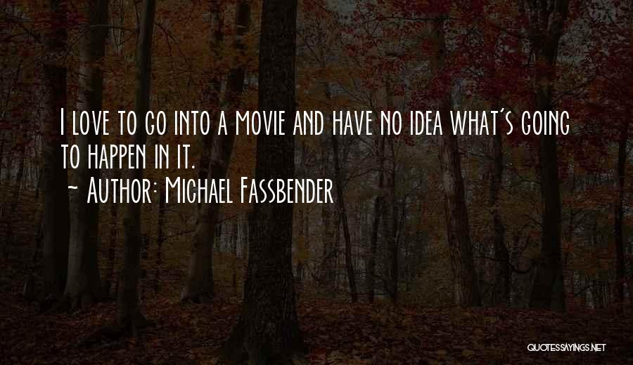 Michael Fassbender Quotes: I Love To Go Into A Movie And Have No Idea What's Going To Happen In It.