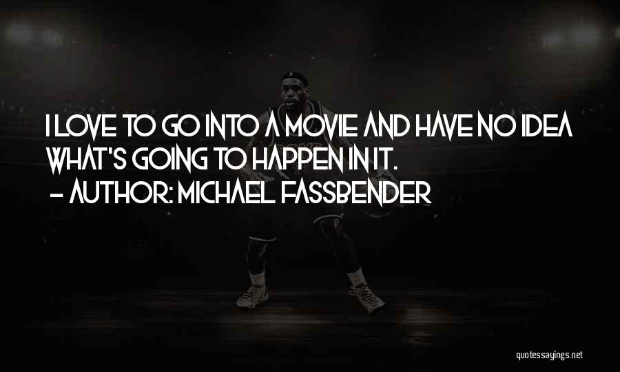 Michael Fassbender Quotes: I Love To Go Into A Movie And Have No Idea What's Going To Happen In It.