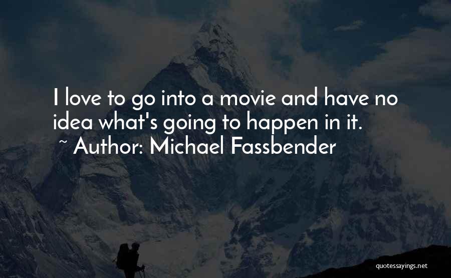 Michael Fassbender Quotes: I Love To Go Into A Movie And Have No Idea What's Going To Happen In It.