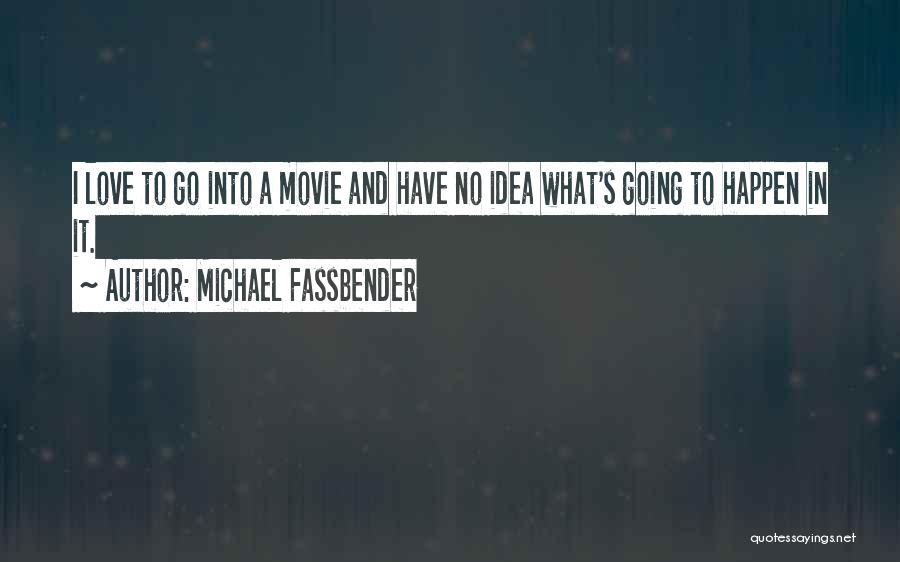 Michael Fassbender Quotes: I Love To Go Into A Movie And Have No Idea What's Going To Happen In It.