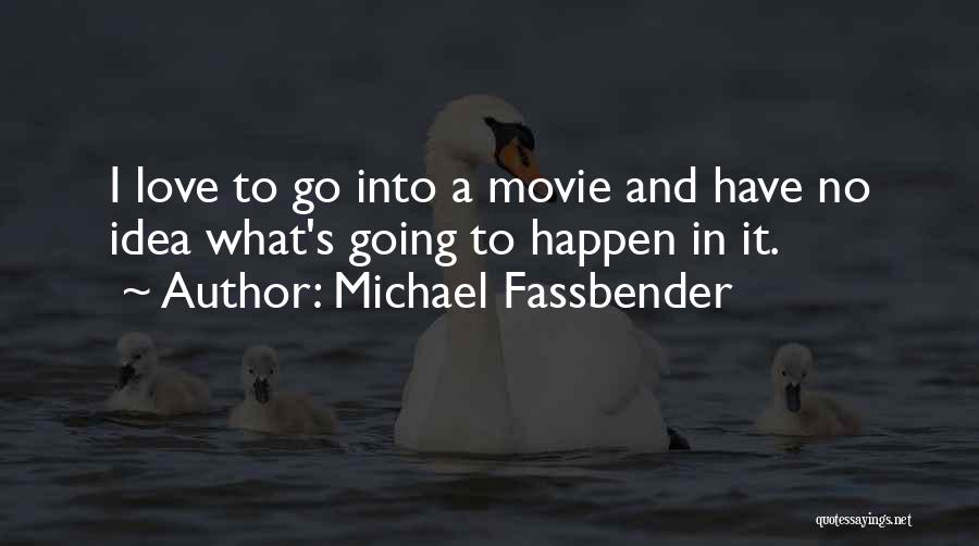 Michael Fassbender Quotes: I Love To Go Into A Movie And Have No Idea What's Going To Happen In It.