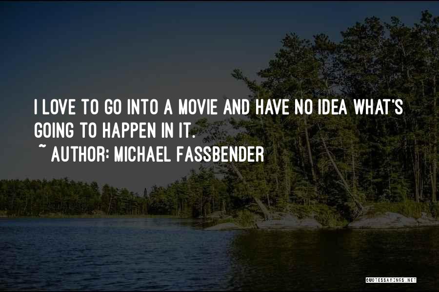 Michael Fassbender Quotes: I Love To Go Into A Movie And Have No Idea What's Going To Happen In It.