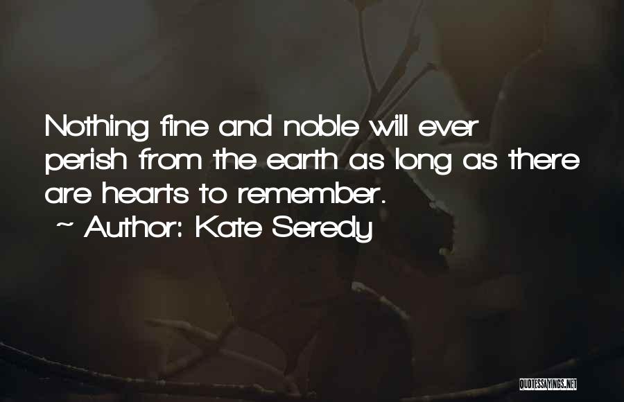 Kate Seredy Quotes: Nothing Fine And Noble Will Ever Perish From The Earth As Long As There Are Hearts To Remember.