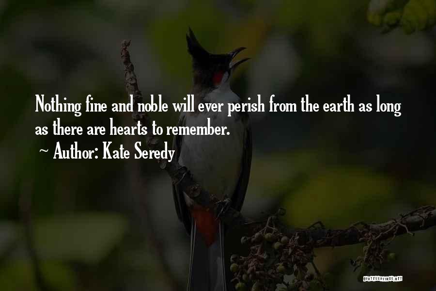 Kate Seredy Quotes: Nothing Fine And Noble Will Ever Perish From The Earth As Long As There Are Hearts To Remember.