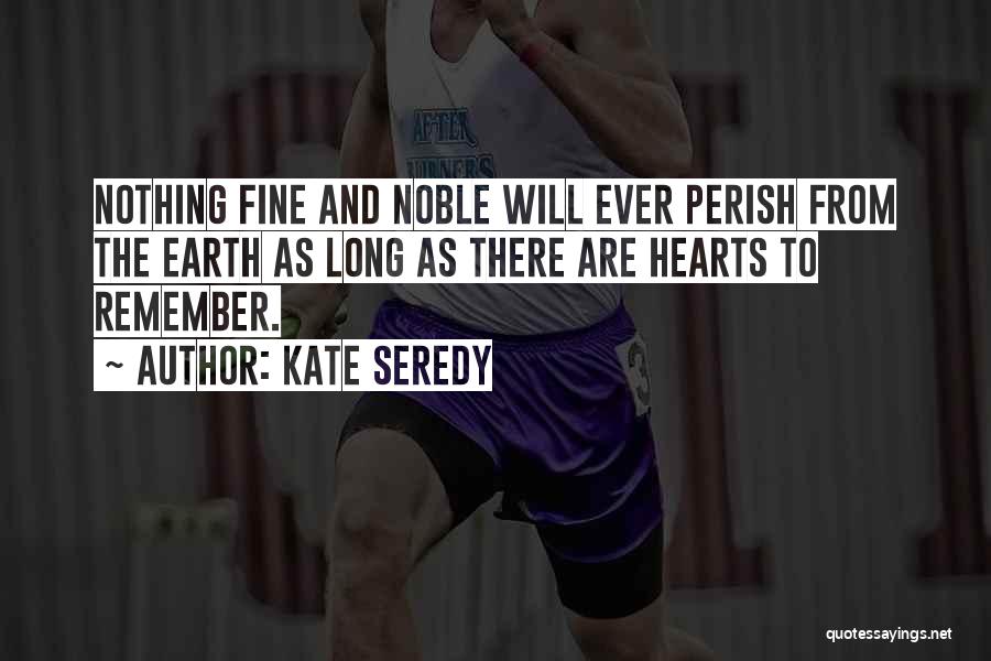 Kate Seredy Quotes: Nothing Fine And Noble Will Ever Perish From The Earth As Long As There Are Hearts To Remember.