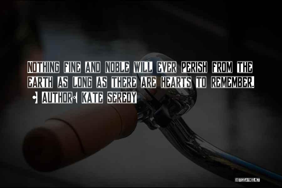 Kate Seredy Quotes: Nothing Fine And Noble Will Ever Perish From The Earth As Long As There Are Hearts To Remember.