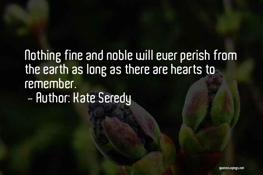 Kate Seredy Quotes: Nothing Fine And Noble Will Ever Perish From The Earth As Long As There Are Hearts To Remember.