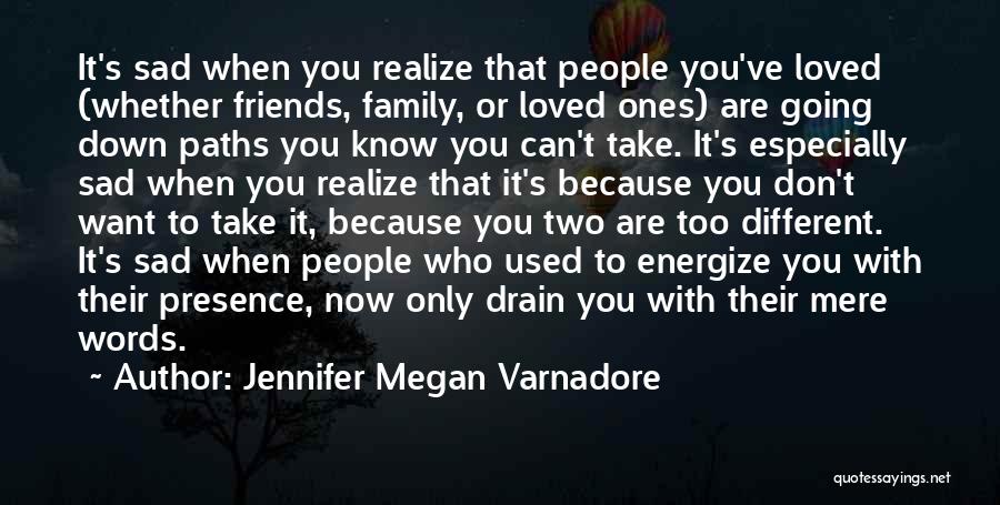 Jennifer Megan Varnadore Quotes: It's Sad When You Realize That People You've Loved (whether Friends, Family, Or Loved Ones) Are Going Down Paths You