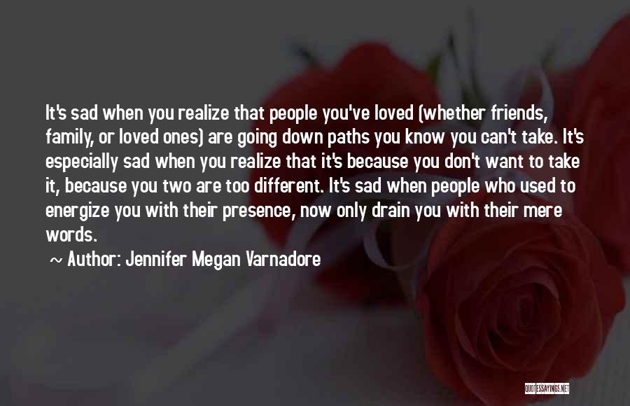 Jennifer Megan Varnadore Quotes: It's Sad When You Realize That People You've Loved (whether Friends, Family, Or Loved Ones) Are Going Down Paths You