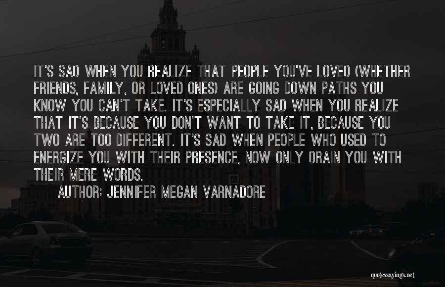 Jennifer Megan Varnadore Quotes: It's Sad When You Realize That People You've Loved (whether Friends, Family, Or Loved Ones) Are Going Down Paths You