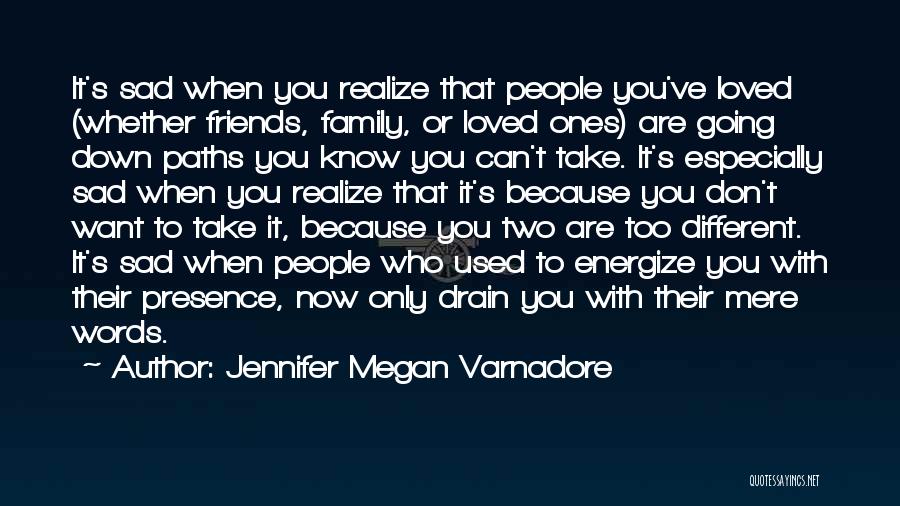 Jennifer Megan Varnadore Quotes: It's Sad When You Realize That People You've Loved (whether Friends, Family, Or Loved Ones) Are Going Down Paths You