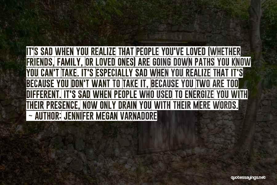 Jennifer Megan Varnadore Quotes: It's Sad When You Realize That People You've Loved (whether Friends, Family, Or Loved Ones) Are Going Down Paths You