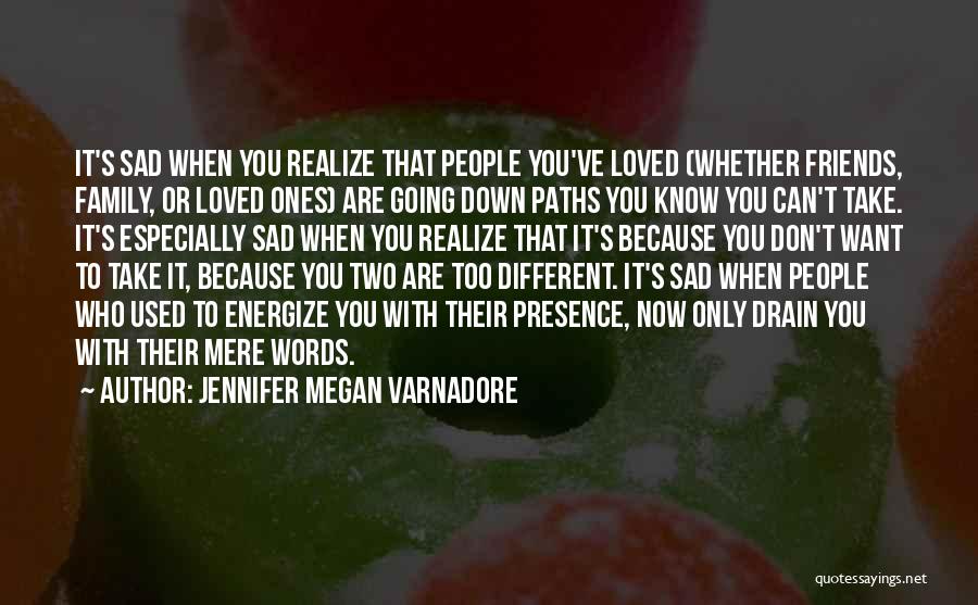 Jennifer Megan Varnadore Quotes: It's Sad When You Realize That People You've Loved (whether Friends, Family, Or Loved Ones) Are Going Down Paths You