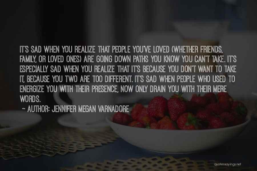 Jennifer Megan Varnadore Quotes: It's Sad When You Realize That People You've Loved (whether Friends, Family, Or Loved Ones) Are Going Down Paths You