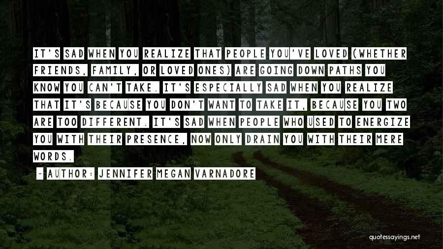 Jennifer Megan Varnadore Quotes: It's Sad When You Realize That People You've Loved (whether Friends, Family, Or Loved Ones) Are Going Down Paths You