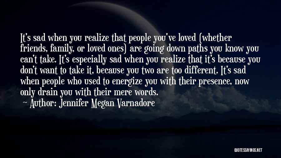 Jennifer Megan Varnadore Quotes: It's Sad When You Realize That People You've Loved (whether Friends, Family, Or Loved Ones) Are Going Down Paths You