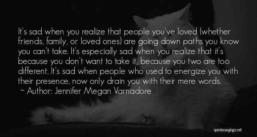 Jennifer Megan Varnadore Quotes: It's Sad When You Realize That People You've Loved (whether Friends, Family, Or Loved Ones) Are Going Down Paths You