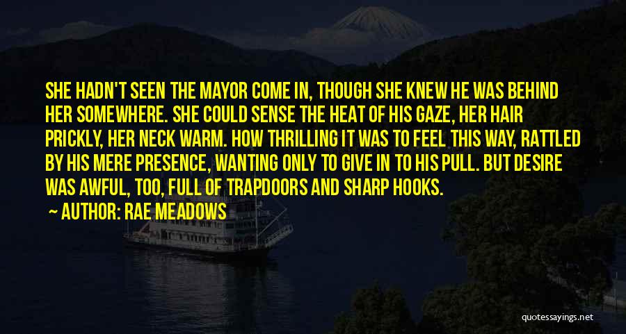 Rae Meadows Quotes: She Hadn't Seen The Mayor Come In, Though She Knew He Was Behind Her Somewhere. She Could Sense The Heat