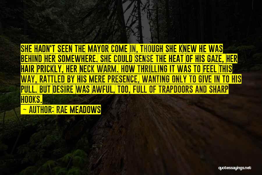 Rae Meadows Quotes: She Hadn't Seen The Mayor Come In, Though She Knew He Was Behind Her Somewhere. She Could Sense The Heat