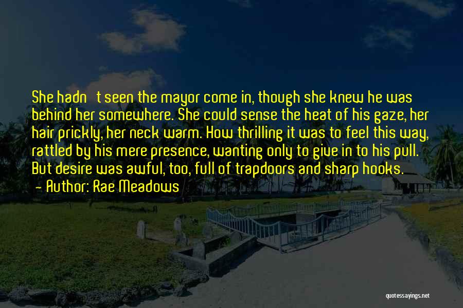 Rae Meadows Quotes: She Hadn't Seen The Mayor Come In, Though She Knew He Was Behind Her Somewhere. She Could Sense The Heat