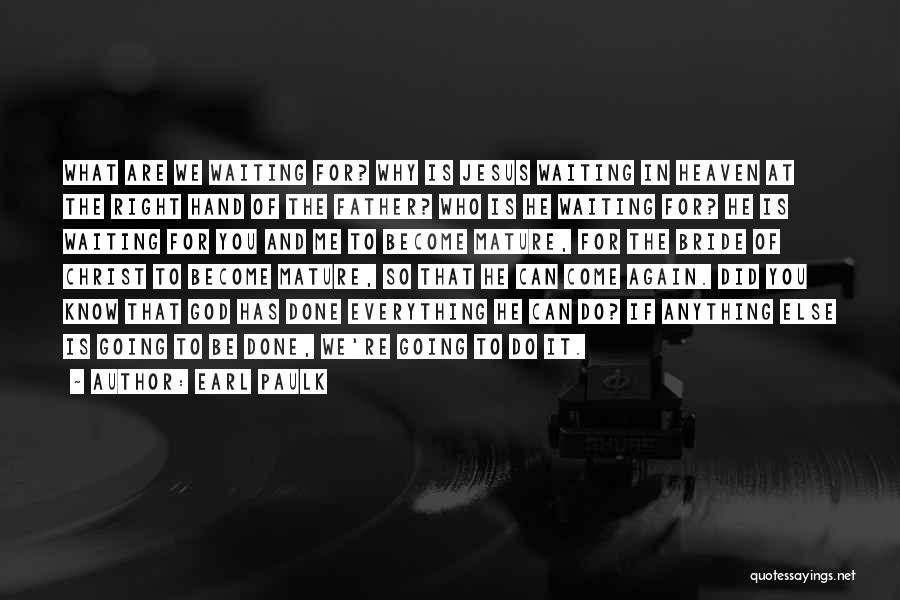 Earl Paulk Quotes: What Are We Waiting For? Why Is Jesus Waiting In Heaven At The Right Hand Of The Father? Who Is