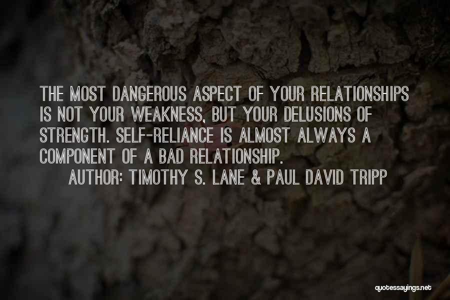 Timothy S. Lane & Paul David Tripp Quotes: The Most Dangerous Aspect Of Your Relationships Is Not Your Weakness, But Your Delusions Of Strength. Self-reliance Is Almost Always