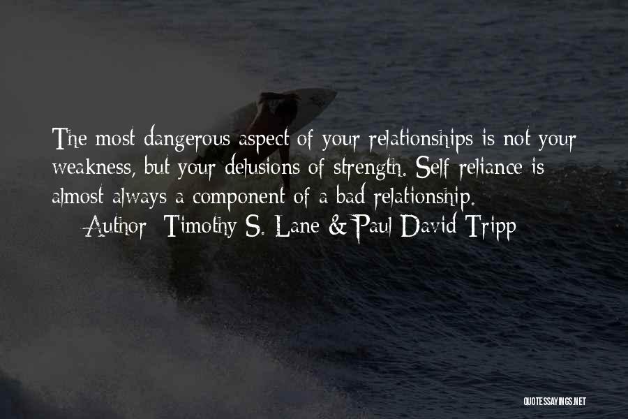 Timothy S. Lane & Paul David Tripp Quotes: The Most Dangerous Aspect Of Your Relationships Is Not Your Weakness, But Your Delusions Of Strength. Self-reliance Is Almost Always