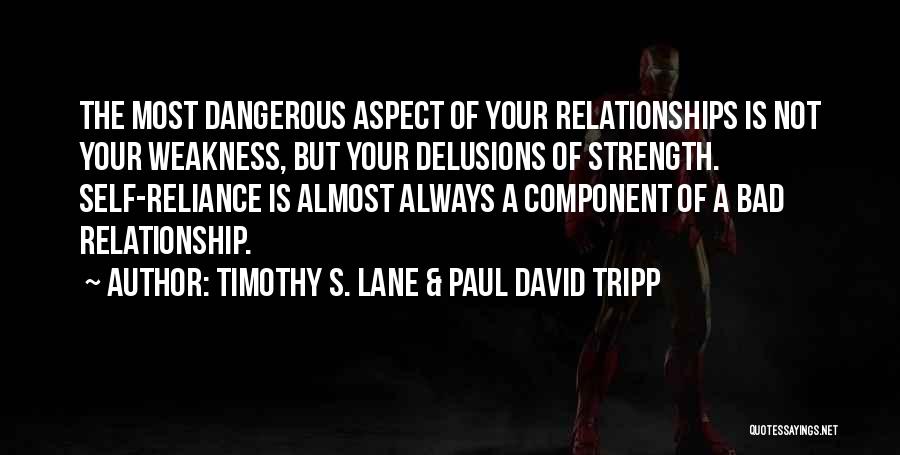 Timothy S. Lane & Paul David Tripp Quotes: The Most Dangerous Aspect Of Your Relationships Is Not Your Weakness, But Your Delusions Of Strength. Self-reliance Is Almost Always